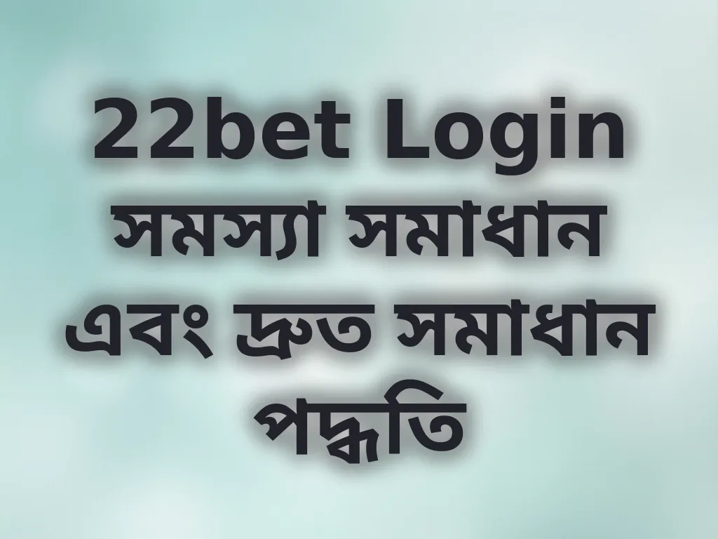 22bet Login সমস্যা সমাধান এবং দ্রুত সমাধান পদ্ধতি