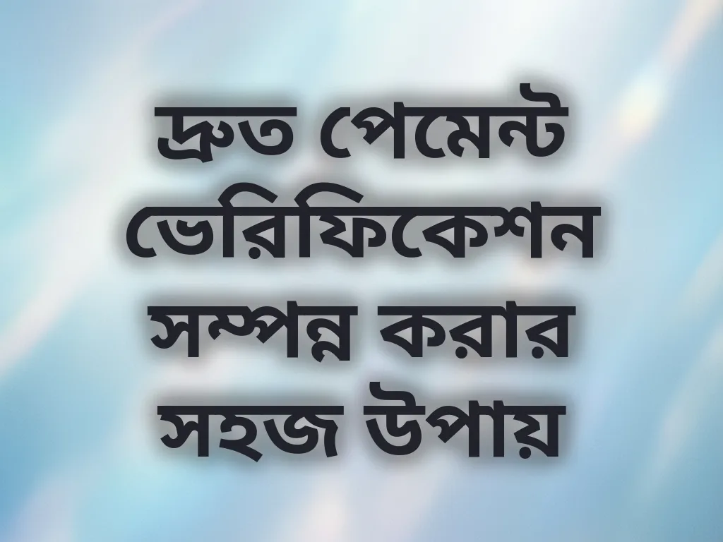 দ্রুত পেমেন্ট ভেরিফিকেশন সম্পন্ন করার সহজ উপায়