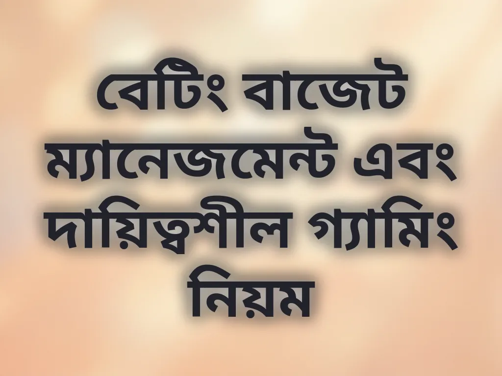 বেটিং বাজেট ম্যানেজমেন্ট এবং দায়িত্বশীল গ্যামিং নিয়ম