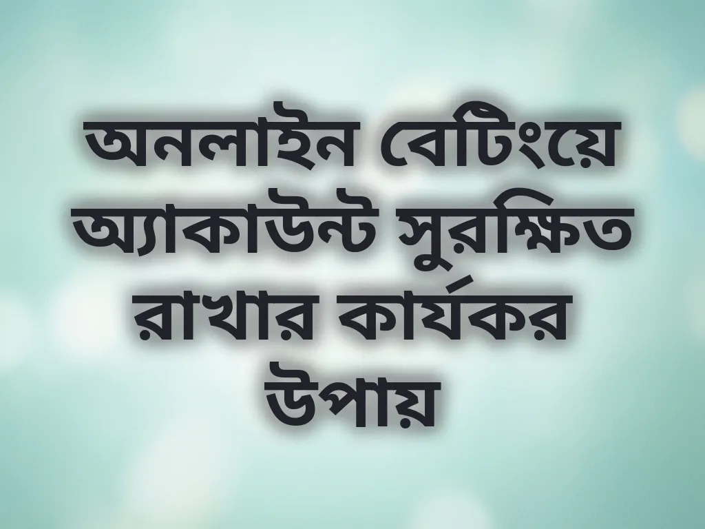 অনলাইন বেটিংয়ে অ্যাকাউন্ট সুরক্ষিত রাখার কার্যকর উপায়